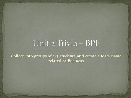 Collect into groups of 2-3 students and create a team name related to Business.