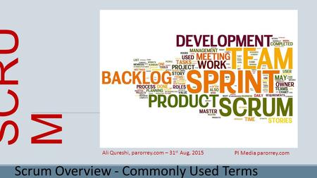 SCRU M Scrum Overview - Commonly Used Terms Ali Qureshi, parorrey.com – 31 st Aug, 2015 PI Media parorrey.com.