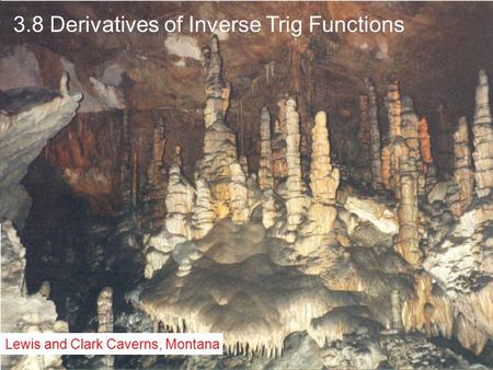 3.8 Derivatives of Inverse Trig Functions Lewis and Clark Caverns, Montana.