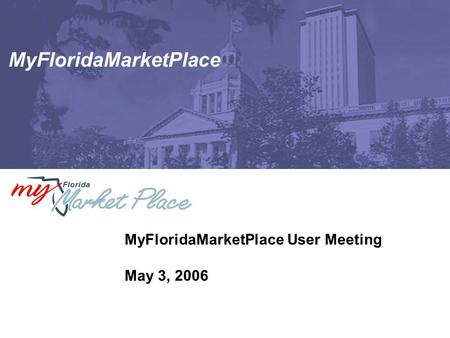 MyFloridaMarketPlace MyFloridaMarketPlace User Meeting May 3, 2006.
