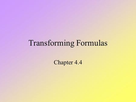 Transforming Formulas Chapter 4.4. What is a formula? A formula shows a relationship between two or more variables. To transform a formula, you rewrite.