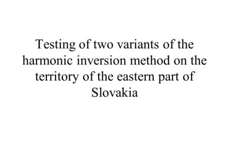 Testing of two variants of the harmonic inversion method on the territory of the eastern part of Slovakia.