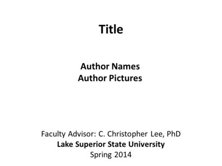 Title Author Names Author Pictures Faculty Advisor: C. Christopher Lee, PhD Lake Superior State University Spring 2014.
