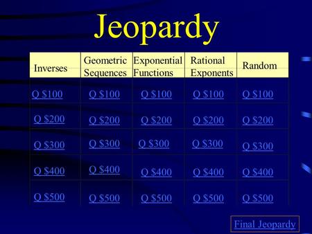 Jeopardy Inverses Geometric Sequences Exponential Functions Rational Exponents Random Q $100 Q $200 Q $300 Q $400 Q $500 Q $100 Q $200 Q $300 Q $400 Q.