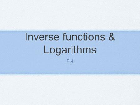 Inverse functions & Logarithms P.4. Vocabulary One-to-One Function: a function f(x) is one-to-one on a domain D if f(a) ≠ f(b) whenever a ≠ b. The graph.