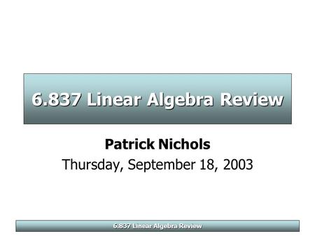 6.837 Linear Algebra Review Patrick Nichols Thursday, September 18, 2003.