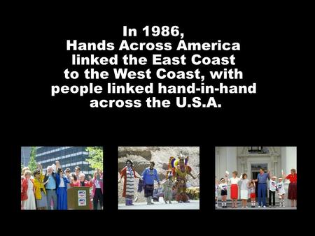In 1986, Hands Across America linked the East Coast to the West Coast, with people linked hand-in-hand across the U.S.A.