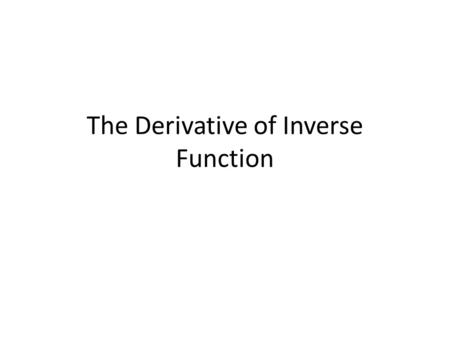 The Derivative of Inverse Function. Example (1) Let f(x)=x 3 Find the value at x=8 of the derivative of f -1.