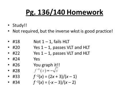 Pg. 136/140 Homework Study!! Not required, but the inverse wkst is good practice! #18Not 1 – 1, fails HLT #20Yes 1 – 1, passes VLT and HLT #22Yes 1 – 1,