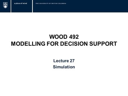 WOOD 492 MODELLING FOR DECISION SUPPORT Lecture 27 Simulation.
