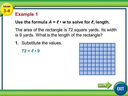 3-4 Lesson 3-4 Example 1 Use the formula A = ℓ w to solve for ℓ, length. The area of the rectangle is 72 square yards. Its width is 9 yards. What is the.