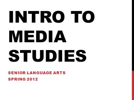 INTRO TO MEDIA STUDIES SENIOR LANGUAGE ARTS SPRING 2012.