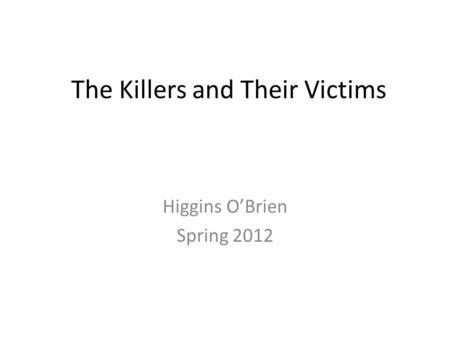 The Killers and Their Victims Higgins O’Brien Spring 2012.
