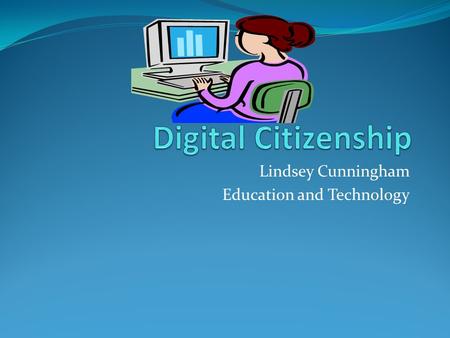 Lindsey Cunningham Education and Technology. What is Digital Citizenship? Digital Citizenship is the principle of teaching appropriate and responsible.