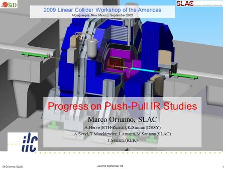 M.Oriunno, SLAC ALCPG September ‘09 ILD 1 Progress on Push-Pull IR Studies Marco Oriunno, SLAC A.Herve (ETH-Zurich), K.Simran (DESY) A.Seryi, T.Marckiewicz,