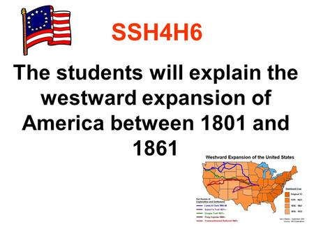 SSH4H6 The students will explain the westward expansion of America between 1801 and 1861.