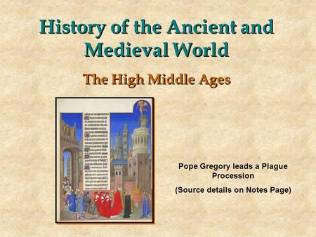 History of the Ancient and Medieval World The High Middle Ages Pope Gregory leads a Plague Procession (Source details on Notes Page)