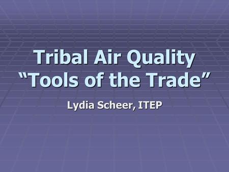 Tribal Air Quality “Tools of the Trade” Lydia Scheer, ITEP.