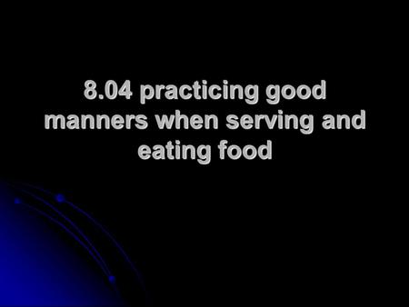 8.04 practicing good manners when serving and eating food.