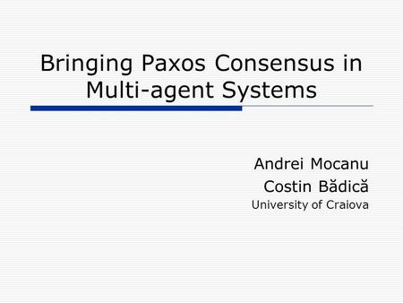Bringing Paxos Consensus in Multi-agent Systems Andrei Mocanu Costin Bădică University of Craiova.