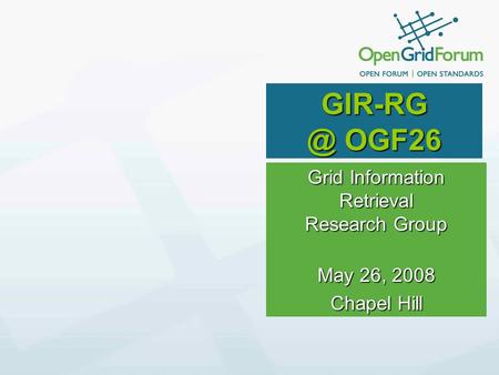 OGF26 Grid Information Retrieval Research Group May 26, 2008 Chapel Hill.