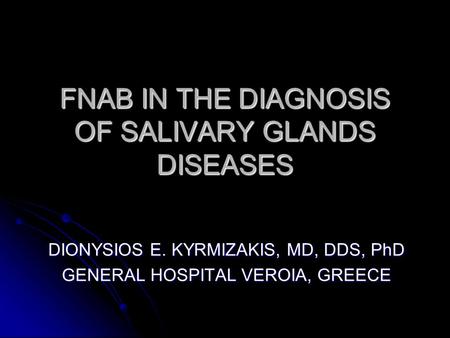 FNAB IN THE DIAGNOSIS OF SALIVARY GLANDS DISEASES DIONYSIOS E. KYRMIZAKIS, MD, DDS, PhD GENERAL HOSPITAL VEROIA, GREECE.