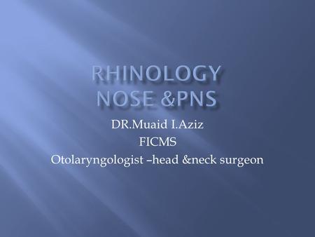 DR.Muaid I.Aziz FICMS Otolaryngologist –head &neck surgeon.