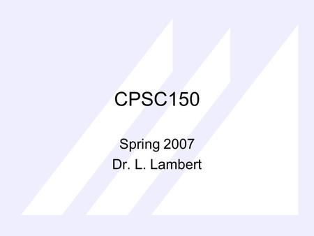 CPSC150 Spring 2007 Dr. L. Lambert. CPSC150 Overview Syllabus Use Textbook, ask questions, extra thorough, I will post sections covered All information.