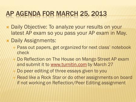  Daily Objective: To analyze your results on your latest AP exam so you pass your AP exam in May.  Daily Assignments:  Pass out papers, get organized.