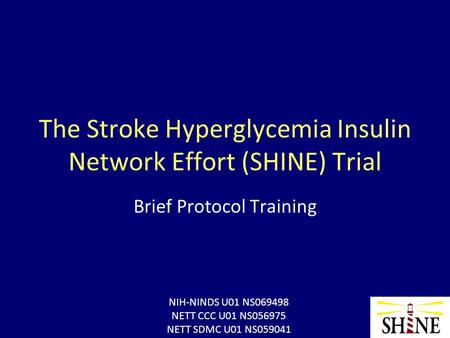 The Stroke Hyperglycemia Insulin Network Effort (SHINE) Trial Brief Protocol Training NIH-NINDS U01 NS069498 NETT CCC U01 NS056975 NETT SDMC U01 NS059041.