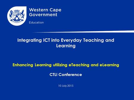 Integrating ICT into Everyday Teaching and Learning Enhancing Learning utilizing eTeaching and eLearning CTLI Conference 10 July 2015.