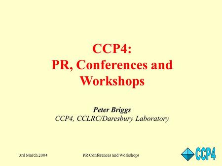 3rd March 2004PR Conferences and Workshops CCP4: PR, Conferences and Workshops Peter Briggs CCP4, CCLRC/Daresbury Laboratory.