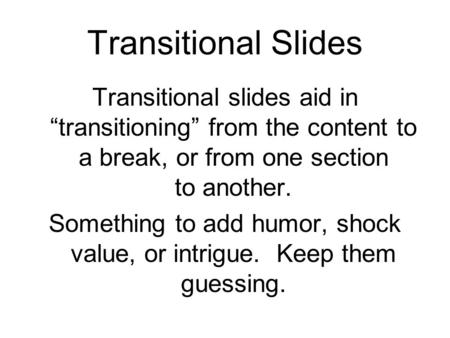 Transitional Slides Transitional slides aid in “transitioning” from the content to a break, or from one section to another. Something to add humor, shock.