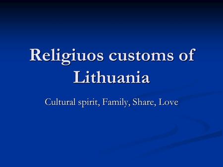 Religiuos customs of Lithuania Cultural spirit, Family, Share, Love.