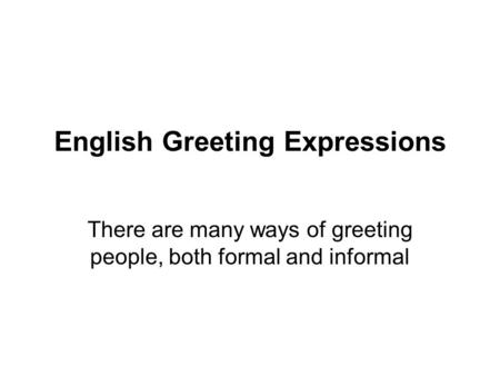 English Greeting Expressions There are many ways of greeting people, both formal and informal.