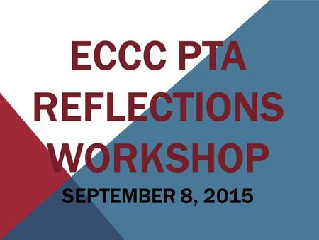 ECCC PTA REFLECTIONS WORKSHOP SEPTEMBER 8, 2015. 2015-2016 Reflections Theme.