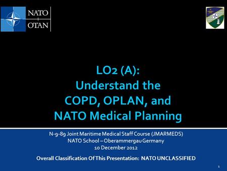 1 N-9-89 Joint Maritime Medical Staff Course (JMARMEDS) NATO School – Oberammergau Germany 10 December 2012 Overall Classification Of This Presentation: