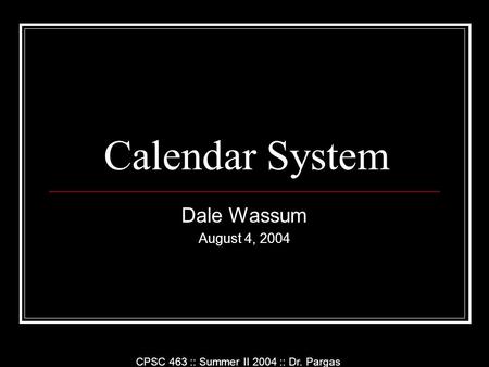 Calendar System Dale Wassum August 4, 2004 CPSC 463 :: Summer II 2004 :: Dr. Pargas.