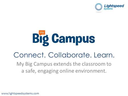 Www.lightspeedsystems.com Connect. Collaborate. Learn. My Big Campus extends the classroom to a safe, engaging online environment.