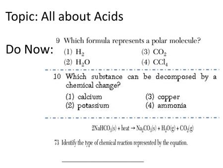 Topic: All about Acids Do Now:. IDENTIFY an Acid Covalent Formulas that start with H (exception: H 2 O 2 and H 2 O) or end with COOH Table K.