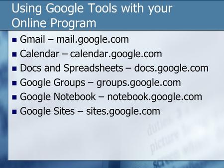 Using Google Tools with your Online Program Gmail – mail.google.com Calendar – calendar.google.com Docs and Spreadsheets – docs.google.com Google Groups.