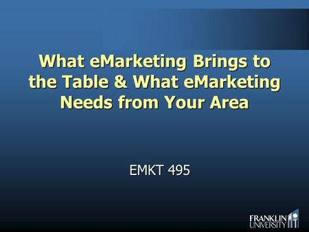 What eMarketing Brings to the Table & What eMarketing Needs from Your Area EMKT 495.