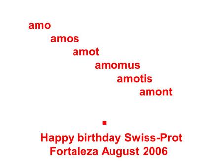 Amo amos amot amomus amotis amont. Happy birthday Swiss-Prot Fortaleza August 2006.