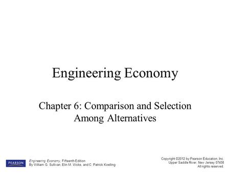 Copyright ©2012 by Pearson Education, Inc. Upper Saddle River, New Jersey 07458 All rights reserved. Engineering Economy, Fifteenth Edition By William.