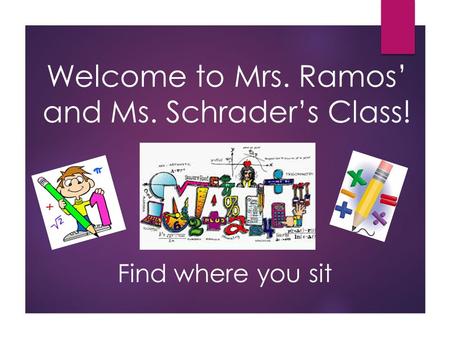 Welcome to Mrs. Ramos’ and Ms. Schrader’s Class! Find where you sit.