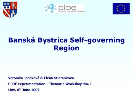 Banská Bystrica Self-governing Region Veronika Jaceková & Elena Stieranková CLOE experimentation - Thematic Workshop No. 1 Linz, 6 th June 2007.