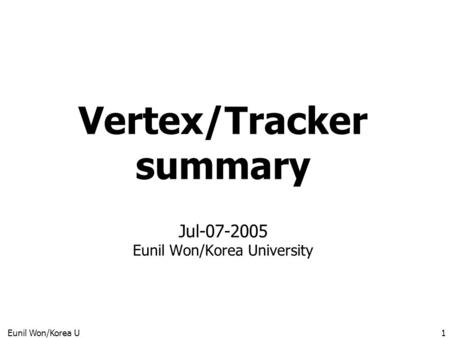 Eunil Won/Korea U1 Vertex/Tracker summary Jul-07-2005 Eunil Won/Korea University.