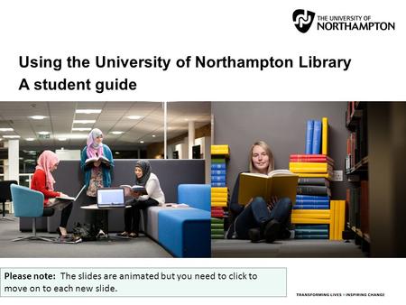Using the University of Northampton Library A student guide Please note: The slides are animated but you need to click to move on to each new slide.