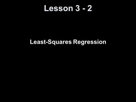 Lesson 3 - 2 Least-Squares Regression. Knowledge Objectives Explain what is meant by a regression line. Explain what is meant by extrapolation. Explain.