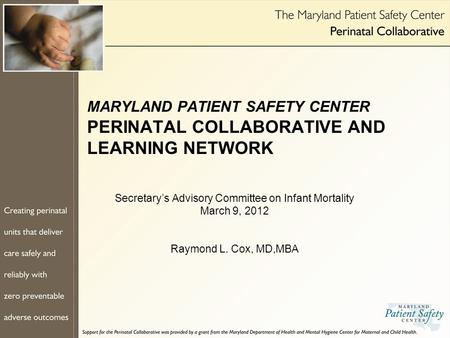 MARYLAND PATIENT SAFETY CENTER PERINATAL COLLABORATIVE AND LEARNING NETWORK Secretary’s Advisory Committee on Infant Mortality March 9, 2012 Raymond L.
